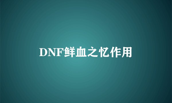 DNF鲜血之忆作用