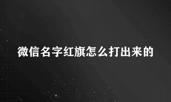 微信名字红旗怎么打出来的