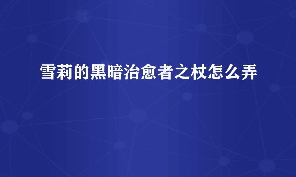 雪莉的黑暗治愈者之杖怎么弄