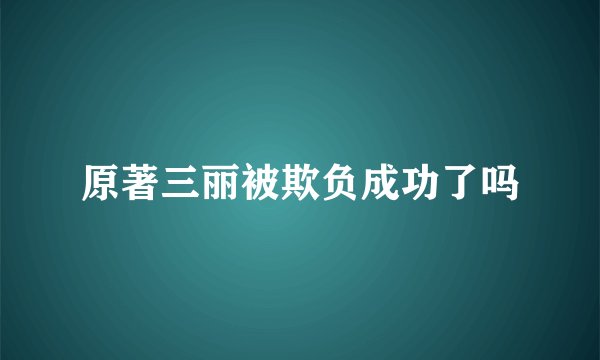 原著三丽被欺负成功了吗
