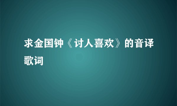 求金国钟《讨人喜欢》的音译歌词