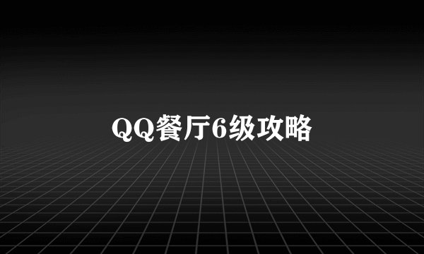 QQ餐厅6级攻略