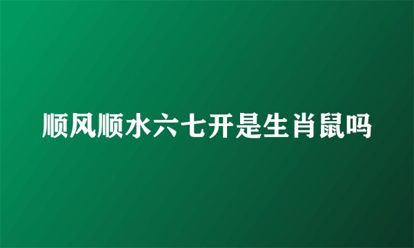 顺风顺水六七开是生肖鼠吗
