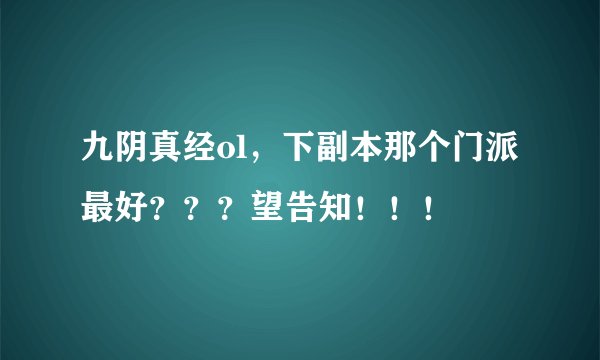 九阴真经ol，下副本那个门派最好？？？望告知！！！