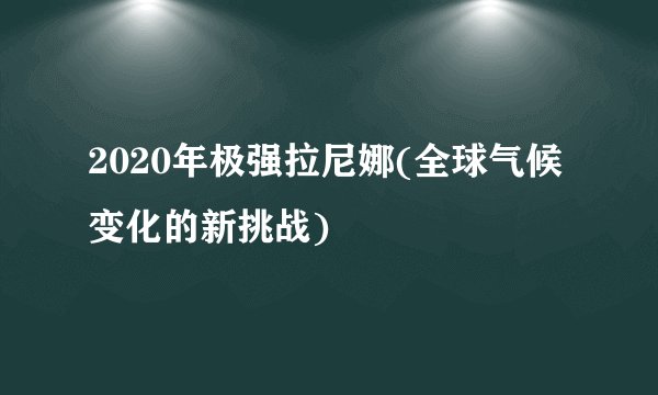 2020年极强拉尼娜(全球气候变化的新挑战)