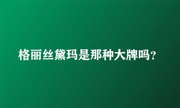 格丽丝黛玛是那种大牌吗？