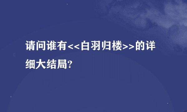 请问谁有<<白羽归楼>>的详细大结局?