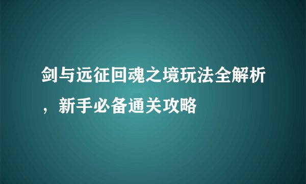 剑与远征回魂之境玩法全解析，新手必备通关攻略