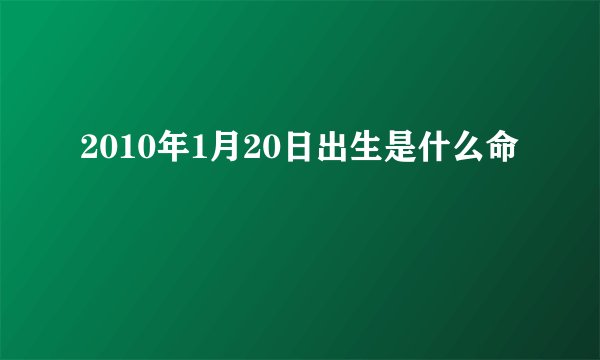 2010年1月20日出生是什么命