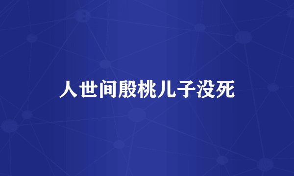 人世间殷桃儿子没死
