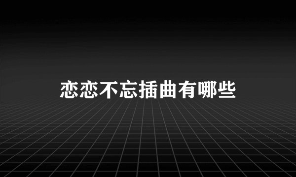 恋恋不忘插曲有哪些