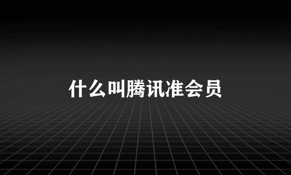 什么叫腾讯准会员