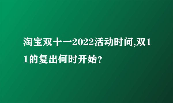 淘宝双十一2022活动时间,双11的复出何时开始？