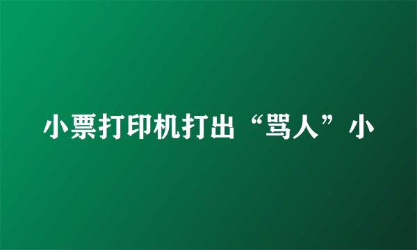 小票打印机打出“骂人”小