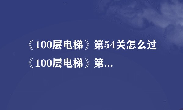 《100层电梯》第54关怎么过 《100层电梯》第54关通关攻略