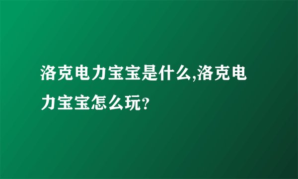 洛克电力宝宝是什么,洛克电力宝宝怎么玩？