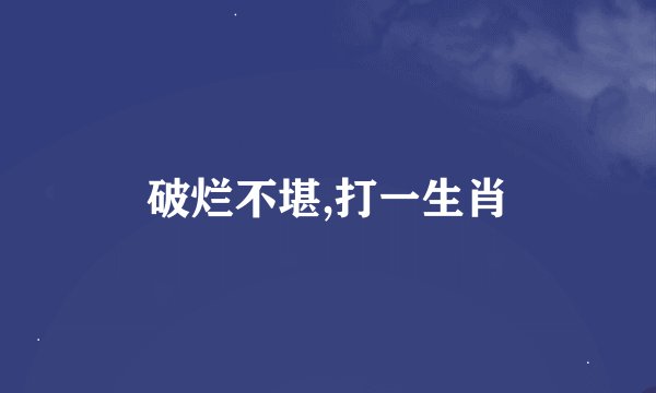 破烂不堪,打一生肖