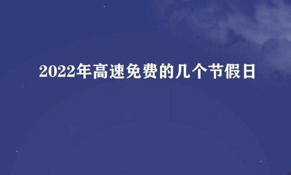 2022年高速免费的几个节假日