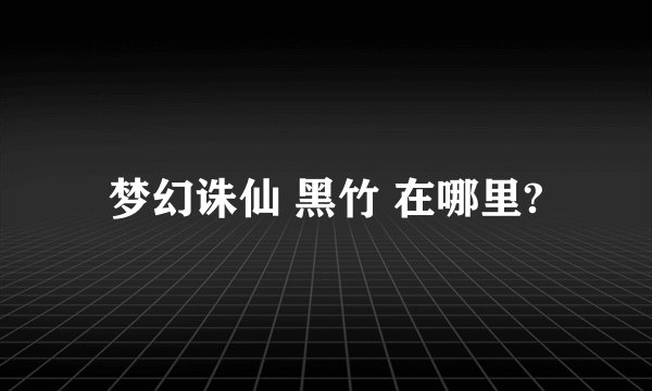 梦幻诛仙 黑竹 在哪里?