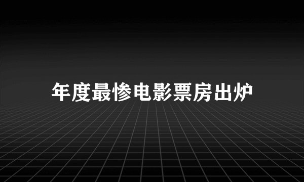 年度最惨电影票房出炉