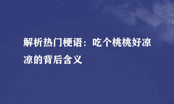 解析热门梗语：吃个桃桃好凉凉的背后含义