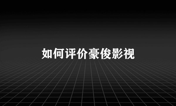 如何评价豪俊影视