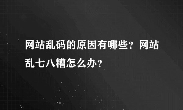 网站乱码的原因有哪些？网站乱七八糟怎么办？