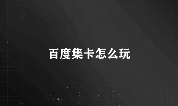 百度集卡怎么玩