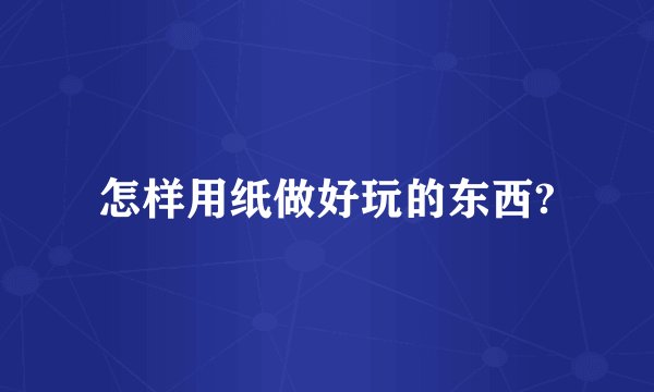 怎样用纸做好玩的东西?