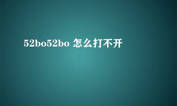 52bo52bo 怎么打不开