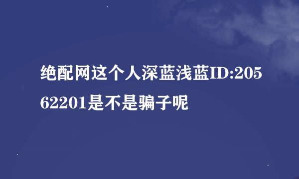绝配网这个人深蓝浅蓝ID:20562201是不是骗子呢