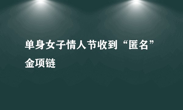 单身女子情人节收到“匿名”金项链