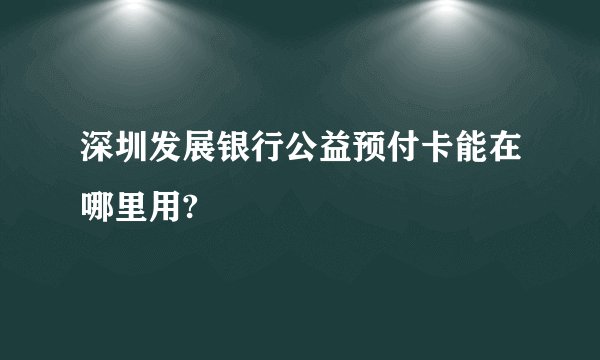 深圳发展银行公益预付卡能在哪里用?