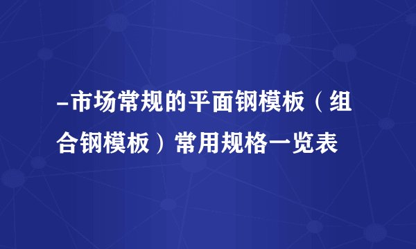 -市场常规的平面钢模板（组合钢模板）常用规格一览表