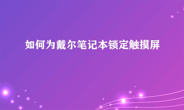 如何为戴尔笔记本锁定触摸屏