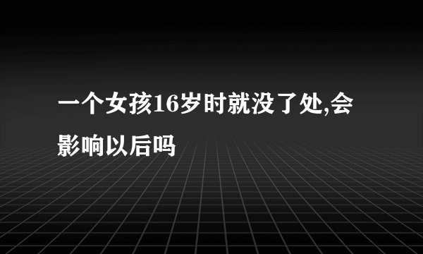 一个女孩16岁时就没了处,会影响以后吗