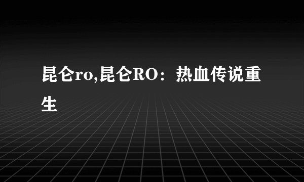 昆仑ro,昆仑RO：热血传说重生