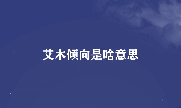 艾木倾向是啥意思