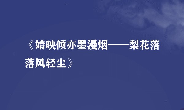 《婧映倾亦墨漫烟——梨花落落风轻尘》