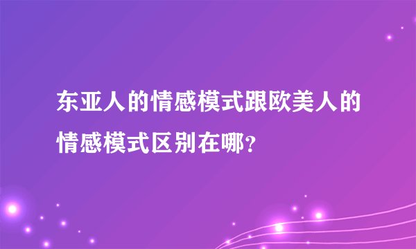 东亚人的情感模式跟欧美人的情感模式区别在哪？