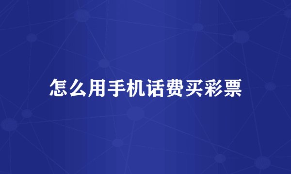 怎么用手机话费买彩票