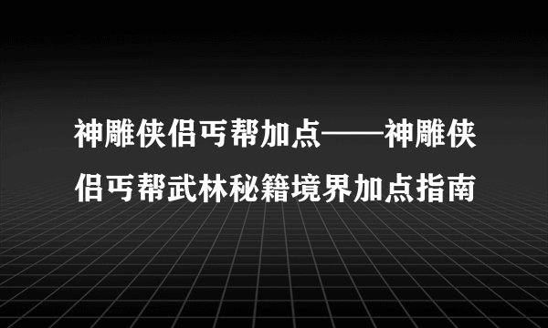 神雕侠侣丐帮加点——神雕侠侣丐帮武林秘籍境界加点指南