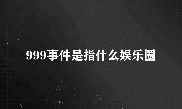 999事件是指什么娱乐圈