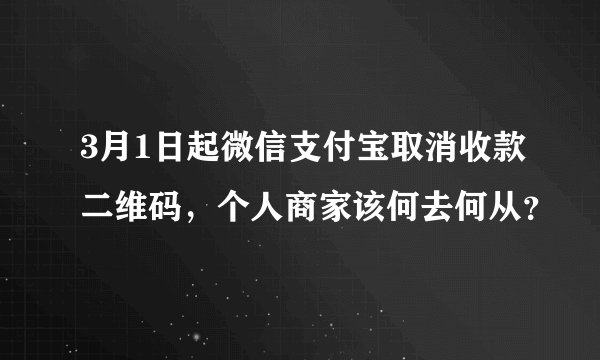 3月1日起微信支付宝取消收款二维码，个人商家该何去何从？