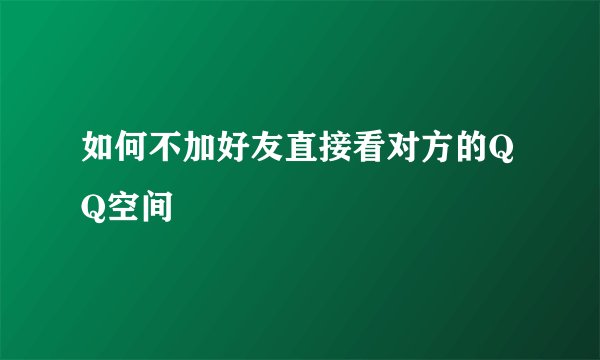 如何不加好友直接看对方的QQ空间
