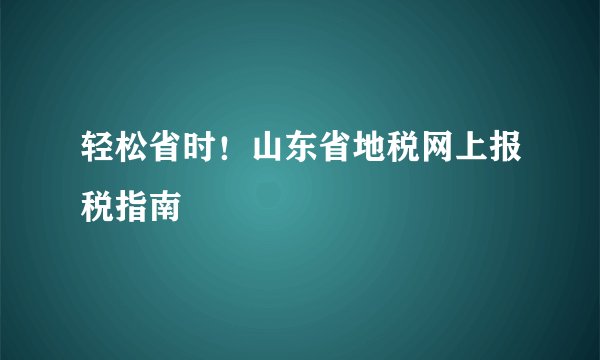 轻松省时！山东省地税网上报税指南