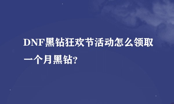 DNF黑钻狂欢节活动怎么领取一个月黑钻？
