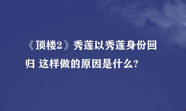 《顶楼2》秀莲以秀莲身份回归 这样做的原因是什么?