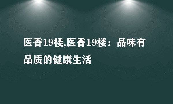医香19楼,医香19楼：品味有品质的健康生活