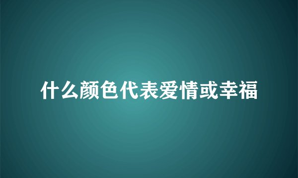 什么颜色代表爱情或幸福